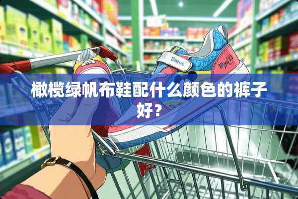 橄榄绿帆布鞋配什么颜色的裤子好？