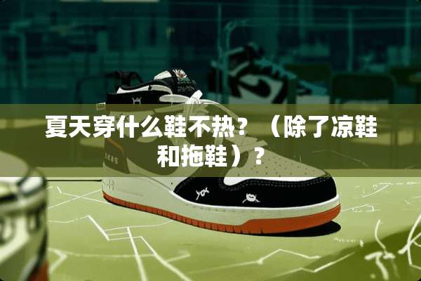 夏天穿什么鞋不热？（除了凉鞋和拖鞋）？