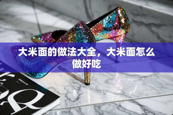 大米面的做法大全，大米面怎么做好吃