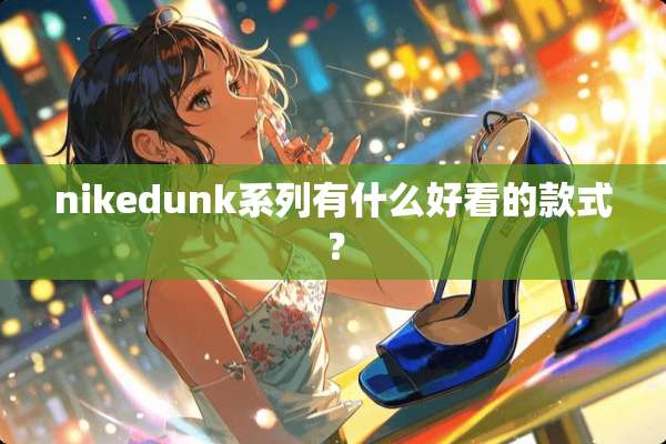 nikedunk系列有什么好看的款式？