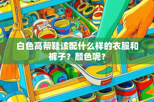 白色高帮鞋该配什么样的衣服和裤子？颜色呢？