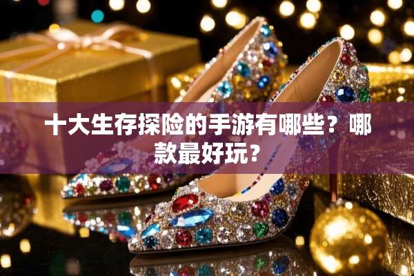 十大生存探险的手游有哪些？哪款最好玩？