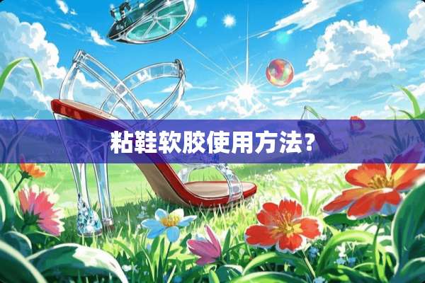粘鞋软胶使用方法？
