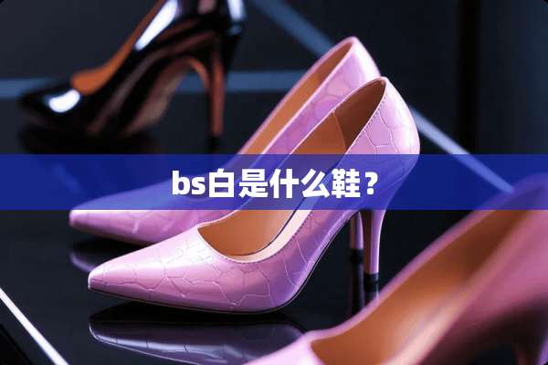 bs白是什么鞋？