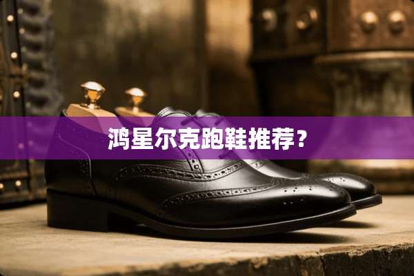 鸿星尔克跑鞋推荐？