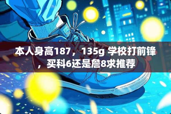 本人身高187，135g 学校打前锋，买科6还是詹8求推荐