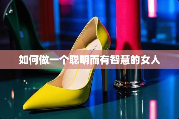 如何做一个聪明而有智慧的女人