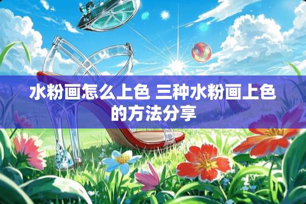 水粉画怎么上色 三种水粉画上色的方法分享