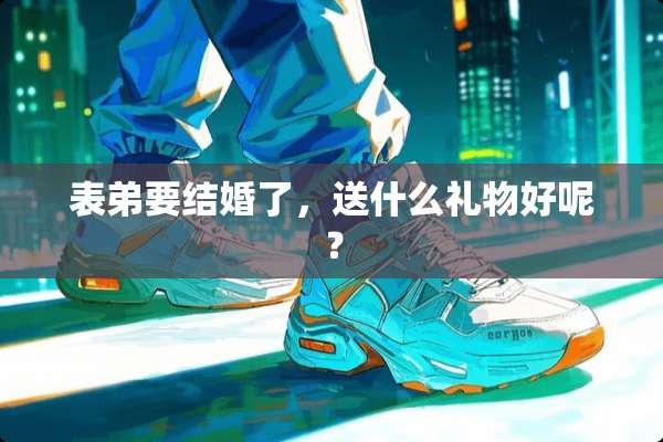 表弟要结婚了，送什么礼物好呢？