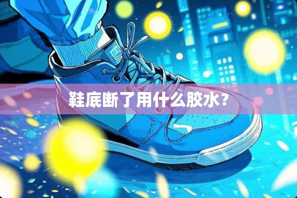 鞋底断了用什么胶水？