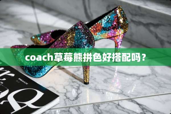 coach草莓熊拼色好搭配吗？
