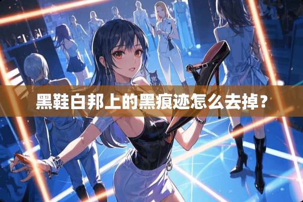 黑鞋白邦上的黑痕迹怎么去掉？