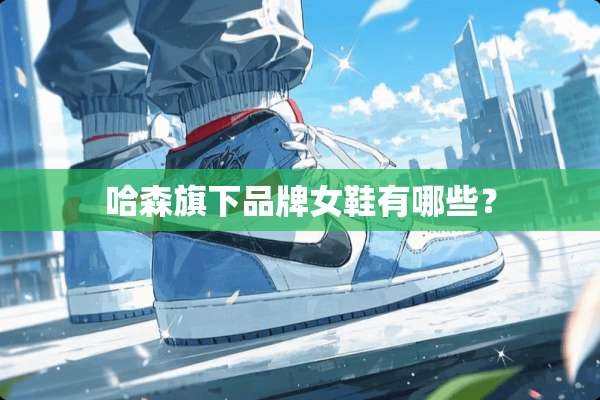 哈森旗下品牌女鞋有哪些？