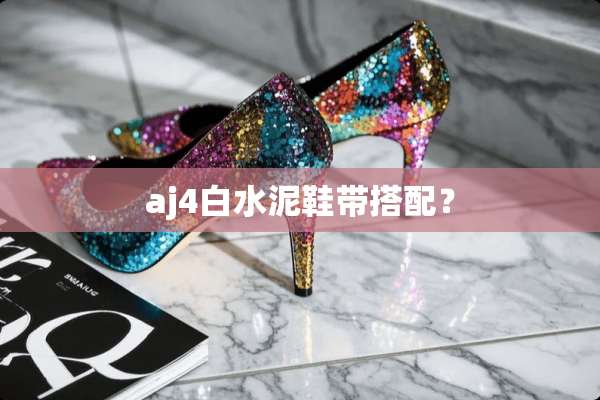 aj4白水泥鞋带搭配？