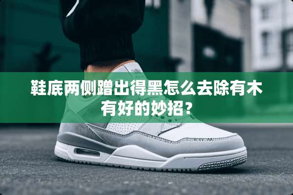 鞋底两侧蹭出得黑怎么去除有木有好的妙招？
