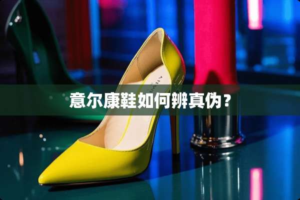 意尔康鞋如何辨真伪？