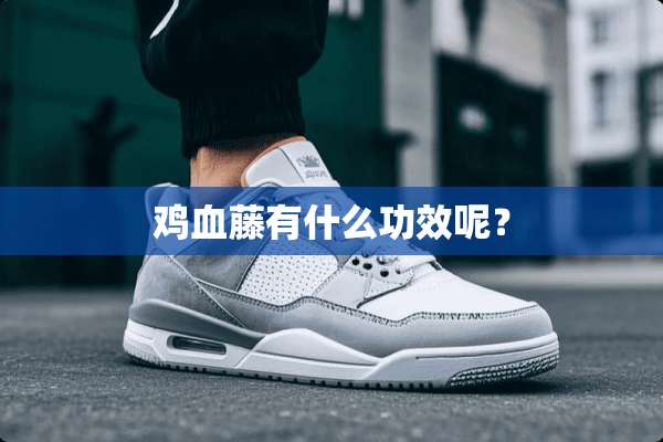 鸡血藤有什么功效呢？