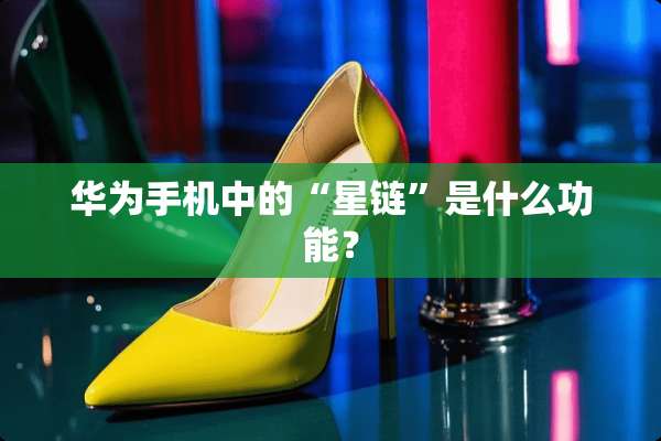 华为手机中的“星链”是什么功能？