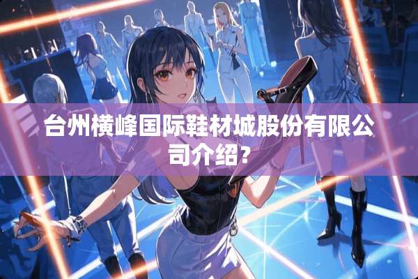 台州横峰国际鞋材城股份有限公司介绍？