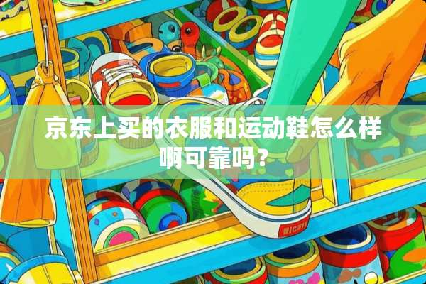 京东上买的衣服和运动鞋怎么样啊可靠吗？