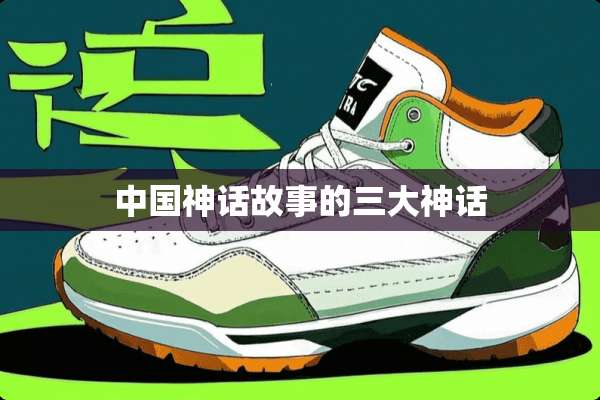 中国神话故事的三大神话