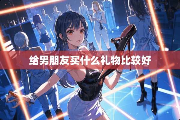 给男朋友买什么礼物比较好