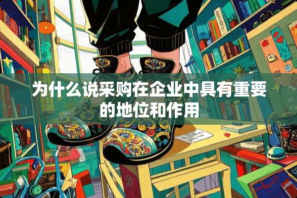 为什么说采购在企业中具有重要的地位和作用
