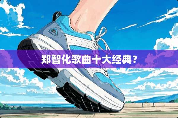 郑智化歌曲十大经典？