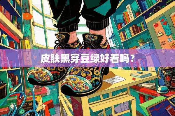 皮肤黑穿豆绿好看吗？