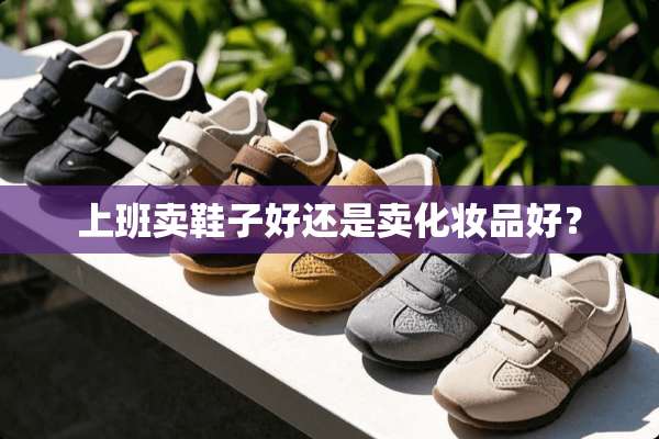 上班卖鞋子好还是卖化妆品好？