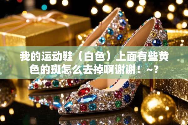 我的运动鞋（白色）上面有些**的斑怎么去掉啊谢谢！~？