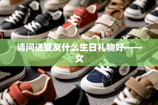 请问送室友什么生日礼物好——女