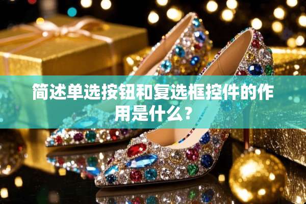 简述单选按钮和复选框控件的作用是什么？