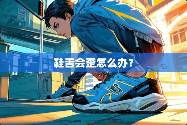 鞋舌会歪怎么办？