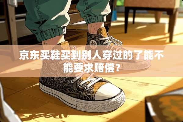 京东买鞋买到别人穿过的了能不能要求赔偿？