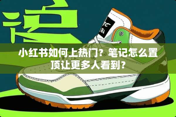 小红书如何上热门？笔记怎么置顶让更多人看到？
