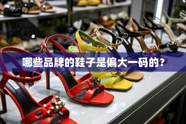 哪些品牌的鞋子是偏大**的？