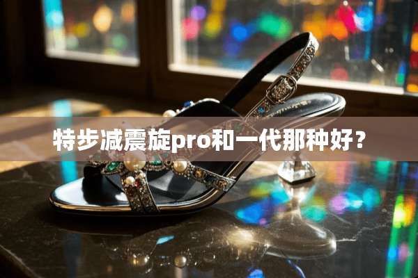 特步减震旋pro和一代那种好？