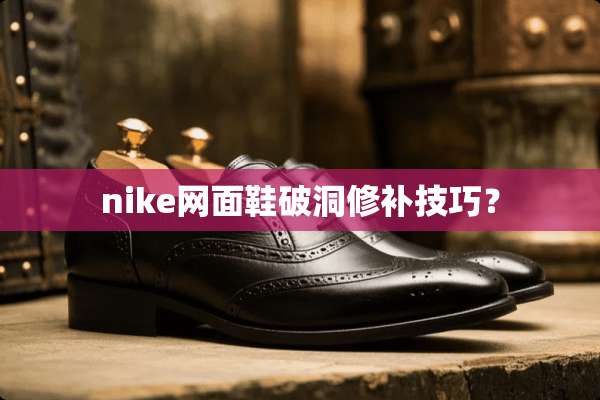 nike网面鞋破洞修补技巧？