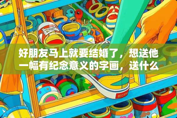 好朋友马上就要结婚了，想送他一幅有纪念意义的字画，送什么好呢？
