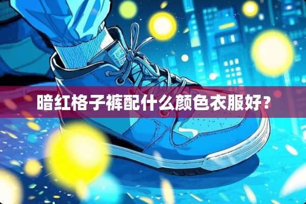 暗红格子裤配什么颜色衣服好？
