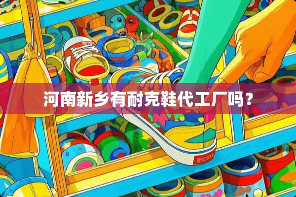 河南新乡有耐克鞋代工厂吗？
