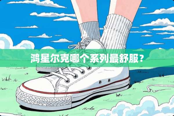 鸿星尔克哪个系列最舒服？