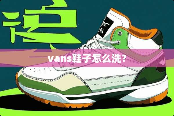 vans鞋子怎么洗？