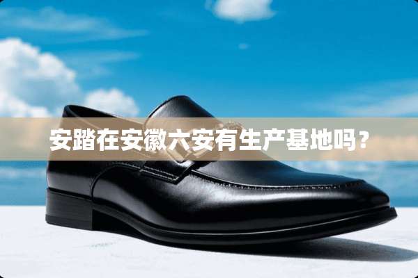 安踏在安徽六安有生产基地吗？