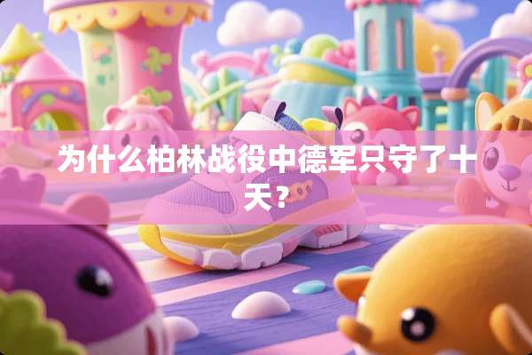为什么柏林战役中德军只守了十天？