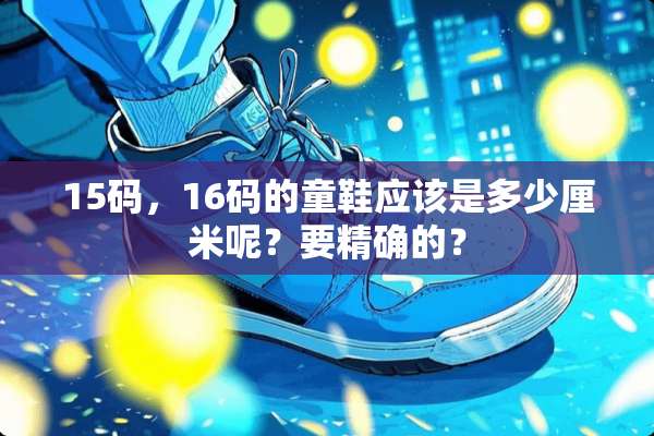 15码，16码的童鞋应该是多少厘米呢？要精确的？