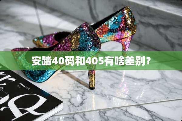 安踏40码和405有啥差别？
