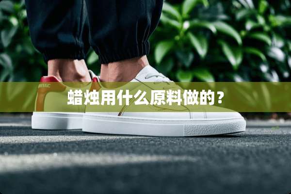 蜡烛用什么原料做的？