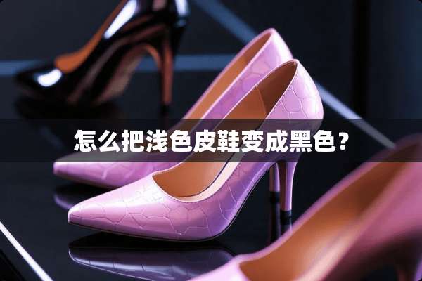 怎么把浅色皮鞋变成黑色？